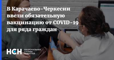 В Карачаево-Черкесии ввели обязательную вакцинацию от COVID-19 для ряда граждан - nsn.fm - респ. Карачаево-Черкесия