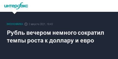 Рубль вечером немного сократил темпы роста к доллару и евро - interfax.ru - Москва - Россия - США