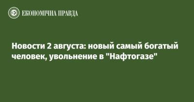 Бернар Арно - Джефф Безос - Новости 2 августа: новый самый богатый человек, увольнение в "Нафтогазе" - epravda.com.ua - Украина