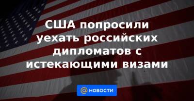 США попросили уехать российских дипломатов с истекающими визами - news.mail.ru - Россия - США - Вашингтон