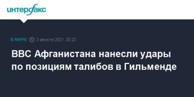 ВВС Афганистана нанесли удары по позициям талибов в Гильменде - interfax.ru - Москва - Россия - Афганистан - Талибан