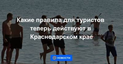 Какие правила для туристов теперь действуют в Краснодарском крае - news.mail.ru - Сочи - Краснодарский край