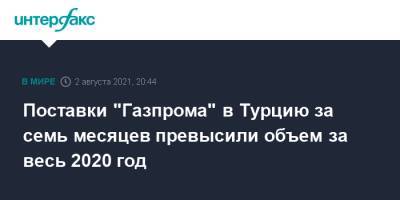 Поставки "Газпрома" в Турцию за семь месяцев превысили объем за весь 2020 год - interfax.ru - Москва - Турция