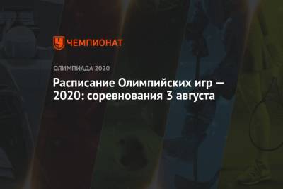 Расписание Олимпийских игр — 2020, 3 августа, 11-й день, Олимпиада — 2021 в Токио, ОИ-2020, ОИ-2021 - championat.com - Токио - Япония
