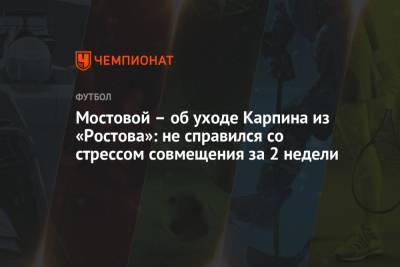 Александр Мостовой - Валерий Карпин - Мостовой – об уходе Карпина из «Ростова»: не справился со стрессом совмещения за 2 недели - championat.com - Россия
