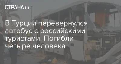 В Турции перевернулся автобус с российскими туристами. Погибли четыре человека - strana.ua - Россия - Украина - Турция - Анталья