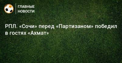 Даниил Уткин - РПЛ. «Сочи» перед «Партизаном» победил в гостях «Ахмат» - bombardir.ru - Россия - Сочи - Краснодар