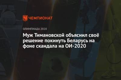 Кристина Тимановская - Муж Тимановской объяснил своё решение покинуть Беларусь на фоне скандала на ОИ-2020 - championat.com - Токио - Белоруссия - Япония