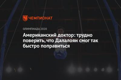 Артур Далалоян - Американский доктор: трудно поверить, что Далалоян смог так быстро поправиться - championat.com - Россия - США - Токио - Япония