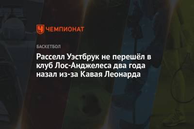 Леонарда Кавая - Пол Джордж - Расселл Уэстбрук не перешёл в клуб Лос-Анджелеса два года назал из-за Кавая Леонарда - championat.com - Лос-Анджелес - штат Оклахома