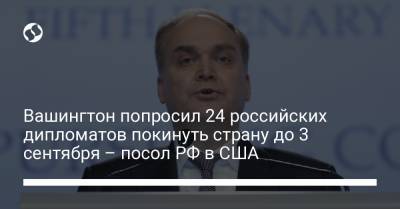 Вашингтон попросил 24 российских дипломатов покинуть страну до 3 сентября – посол РФ в США - liga.net - Москва - Россия - США - Украина - Вашингтон - Болгария