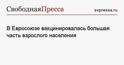 В Евросоюзе вакцинировалась большая часть взрослого населения - svpressa.ru - США - Ляйен