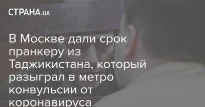 Блогер - В Москве дали срок пранкеру из Таджикистана, который разыграл в метро конвульсии от коронавируса - strana.ua - Москва - Украина - Таджикистан