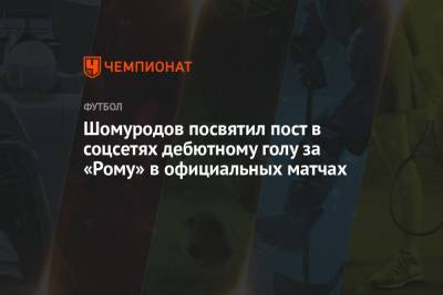Эльдор Шомуродов - Шомуродов посвятил пост в соцсетях дебютному голу за «Рому» в официальных матчах - championat.com - Турция