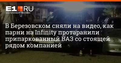 В Березовском сняли на видео, как парни на Infinity протаранили припаркованный ВАЗ со стоящей рядом компанией - e1.ru - Екатеринбург - Березовск