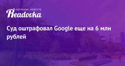 Суд оштрафовал Google еще на 6 млн рублей - readovka.news - Москва - Россия - район Таганский, Москва