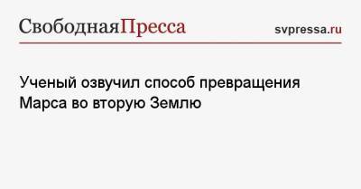 Ученый озвучил способ превращения Марса во вторую Землю - svpressa.ru