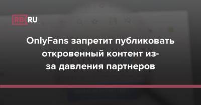 OnlyFans запретит публиковать откровенный контент из-за давления партнеров - rb.ru