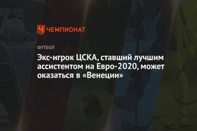 Николо Скир - На Евро - Экс-игрок ЦСКА, ставший лучшим ассистентом на Евро-2020, может оказаться в «Венеции» - championat.com - Швейцария - Италия - Германия