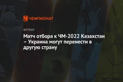 Игорь Бурбас - Матч отбора к ЧМ-2022 Казахстан – Украина могут перенести в другую страну - championat.com - Украина - Казахстан - Франция - Финляндия