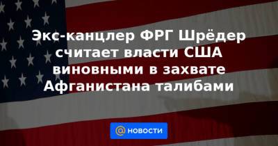 Дональд Трамп - Барак Обама - Герхард Шредер - Джордж Буш - Джо Байден - Экс-канцлер ФРГ Шрёдер считает власти США виновными в захвате Афганистана талибами - news.mail.ru - США - Вашингтон - Германия - Берлин - Афганистан