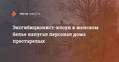Эксгибиционист-клоун в женском белье напугал персонал дома престарелых - ren.tv