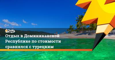 Дмитрий Горин - Отдых в Доминиканской Республике по стоимости сравнялся с турецким - ridus.ru - Россия - Южная Корея - Египет - Турция - Чехия - Доминиканская Республика