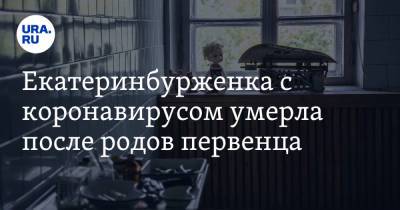Екатеринбурженка с коронавирусом умерла после родов первенца. Ребенка пытаются спасти врачи - ura.news - Екатеринбург - Свердловская обл.