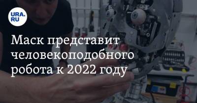 Илон Маск - Илон Маск - Маск представит человекоподобного робота к 2022 году - ura.news
