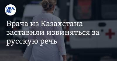 Врача из Казахстана заставили извиняться за русскую речь - ura.news - Казахстан
