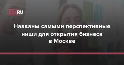 Названы самыми перспективные ниши для открытия бизнеса в Москве - rb.ru - Москва