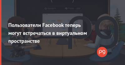 Пользователи Facebook теперь могут встречаться в виртуальном пространстве - thepage.ua - Украина