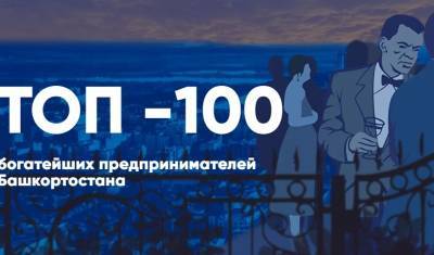 ТОП - 100 богатейших предпринимателей Башкирии - mkset.ru - Башкирия