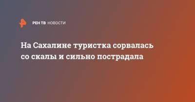 На Сахалине туристка сорвалась со скалы и сильно пострадала - ren.tv - Сахалин