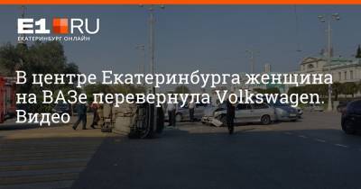 В центре Екатеринбурга женщина на ВАЗе перевернула Volkswagen. Видео - e1.ru - Екатеринбург