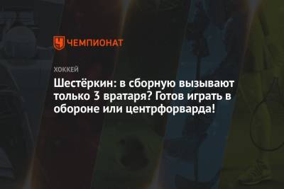Артемий Панарин - Игорь Шестеркин - Шестёркин: в сборную вызывают только 3 вратаря? Готов играть в обороне или центрфорварда! - championat.com - Россия - Нью-Йорк - Нью-Йорк