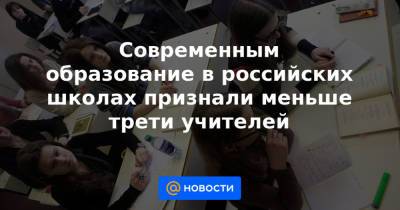 Современным образование в российских школах признали меньше трети учителей - news.mail.ru - Россия