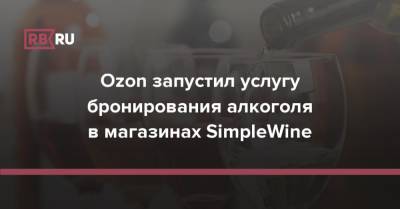 Ozon запустил услугу бронирования алкоголя в магазинах SimpleWine - rb.ru - Москва