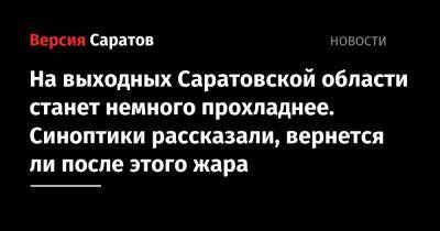 На выходных Саратовской области станет немного прохладнее. Синоптики рассказали, вернется ли после этого жара - nversia.ru - Саратовская обл.