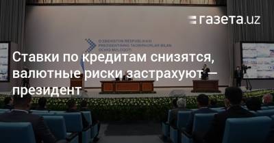 Ставки по кредитам снизятся, валютные риски застрахуют — президент - gazeta.uz - Узбекистан