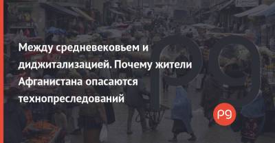 Между средневековьем и диджитализацией. Почему жители Афганистана опасаются технопреследований - thepage.ua - США - Украина - Афганистан - Twitter