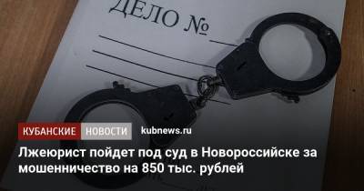 Лжеюрист пойдет под суд в Новороссийске за мошенничество на 850 тыс. рублей - kubnews.ru - Краснодарский край - Екатеринбург - Новороссийск