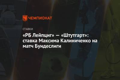 Максим Калиниченко - «РБ Лейпциг» — «Штутгарт»: ставка Максима Калиниченко на матч Бундеслиги - championat.com - Украина