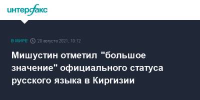 Михаил Мишустин - Мишустин отметил "большое значение" официального статуса русского языка в Киргизии - interfax.ru - Москва - Россия - Киргизия