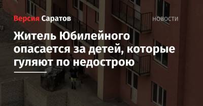 Житель Юбилейного опасается за детей, которые гуляют по недострою - nversia.ru - Саратов - район Волжский
