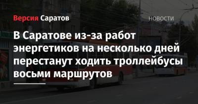 В Саратове из-за работ энергетиков на несколько дней перестанут ходить троллейбусы восьми маршрутов - nversia.ru - Саратов