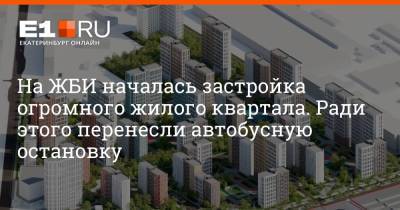 На ЖБИ началась застройка огромного жилого квартала. Ради этого перенесли автобусную остановку - e1.ru - Екатеринбург
