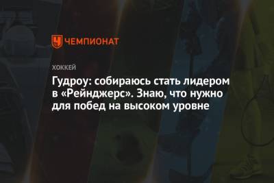 Гудроу: собираюсь стать лидером в «Рейнджерс». Знаю, что нужно для побед на высоком уровне - championat.com - Нью-Йорк