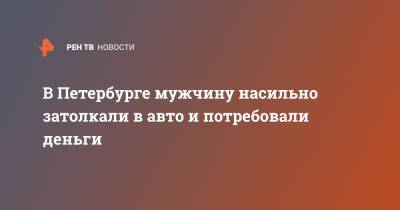 В Петербурге мужчину насильно затолкали в авто и потребовали деньги - ren.tv - Санкт-Петербург
