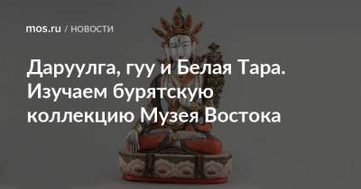 Даруулга, гуу и Белая Тара. Изучаем бурятскую коллекцию Музея Востока - mos.ru - Москва - респ.Бурятия - Монголия